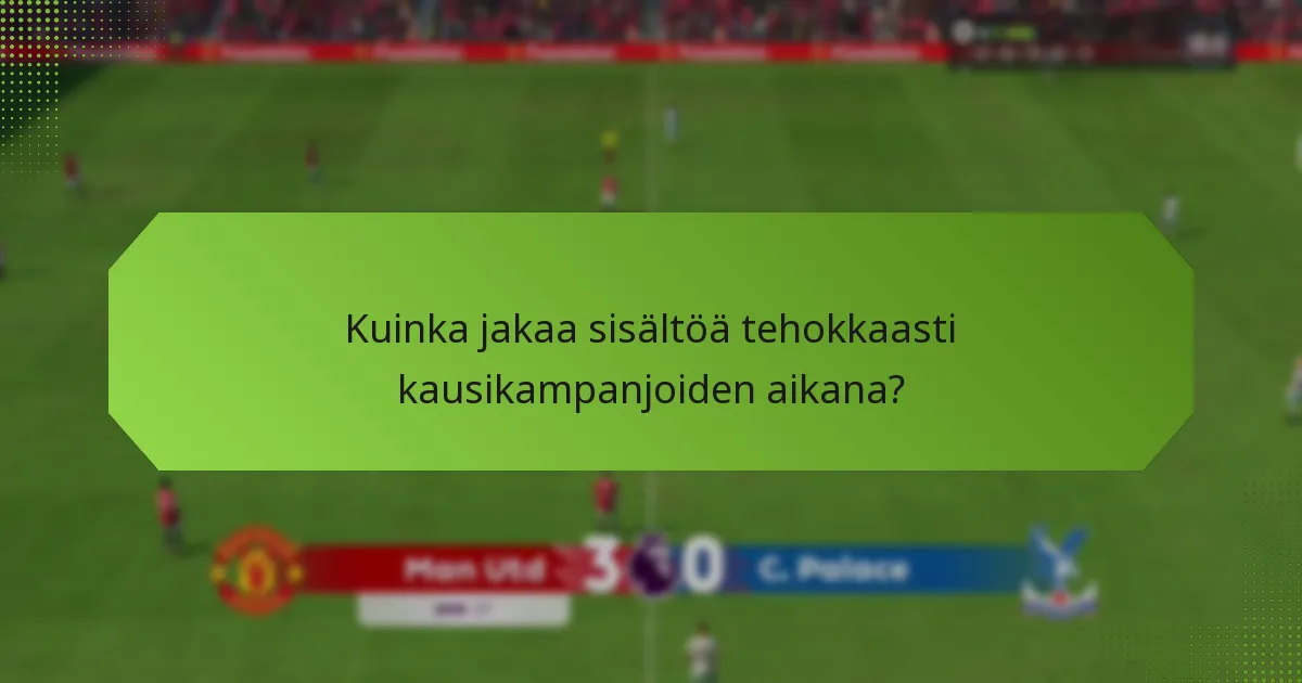 Kuinka jakaa sisältöä tehokkaasti kausikampanjoiden aikana?