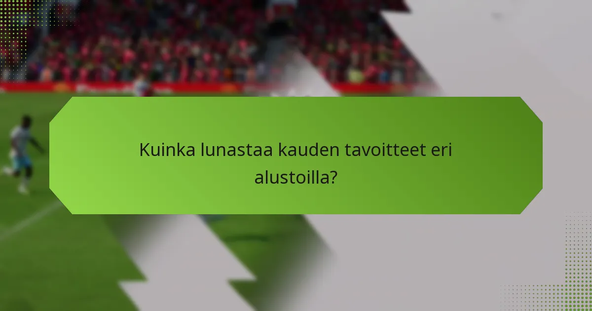 Kuinka lunastaa kauden tavoitteet eri alustoilla?