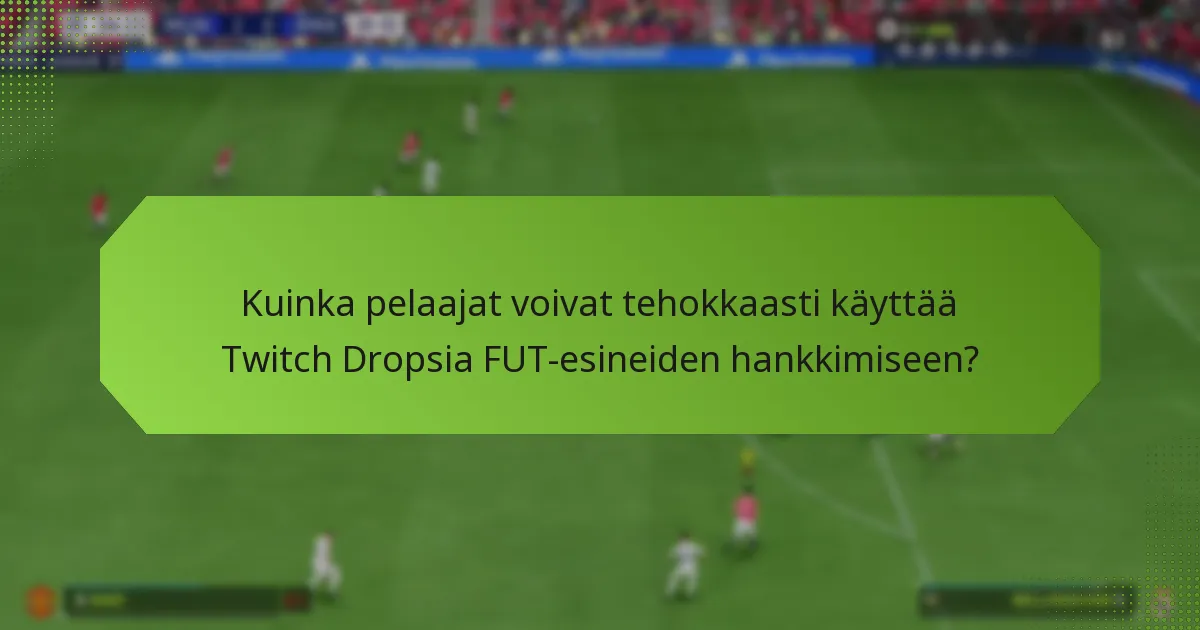 Kuinka pelaajat voivat tehokkaasti käyttää Twitch Dropsia FUT-esineiden hankkimiseen?