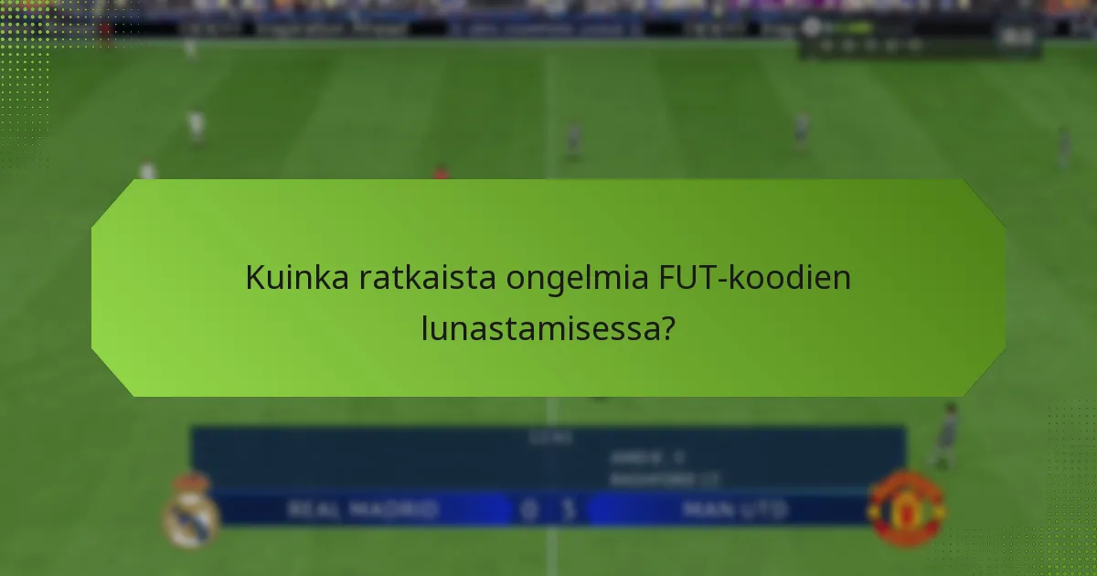 Kuinka ratkaista ongelmia FUT-koodien lunastamisessa?