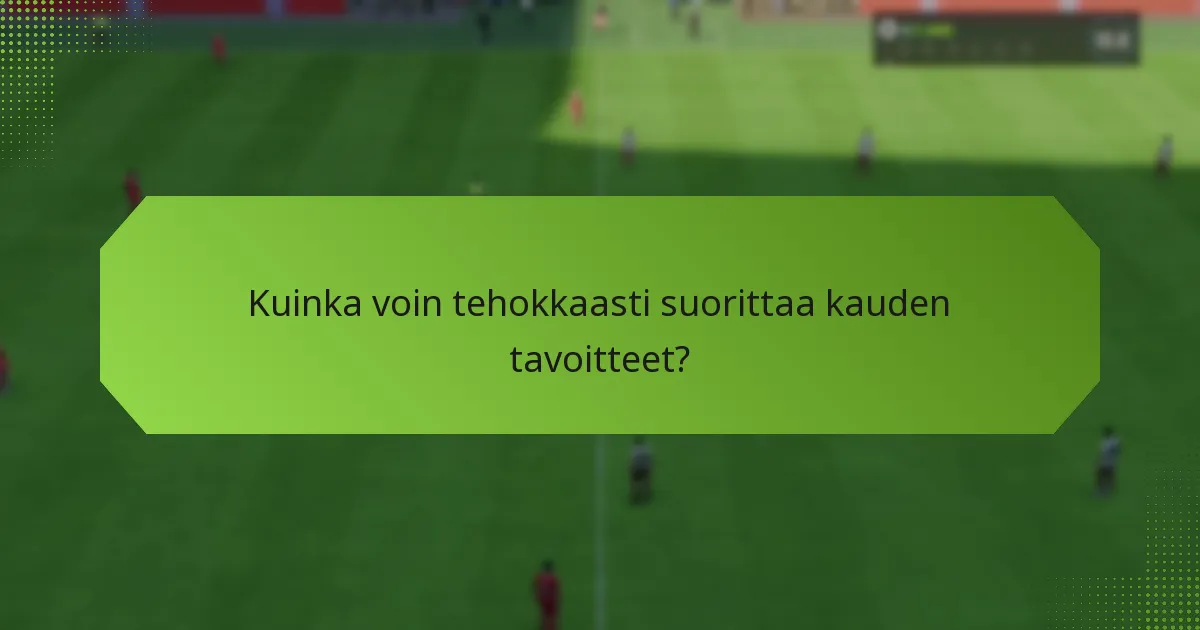 Kuinka voin tehokkaasti suorittaa kauden tavoitteet?