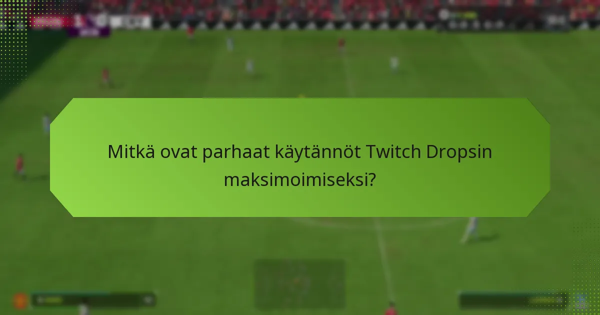 Mitkä ovat parhaat käytännöt Twitch Dropsin maksimoimiseksi?