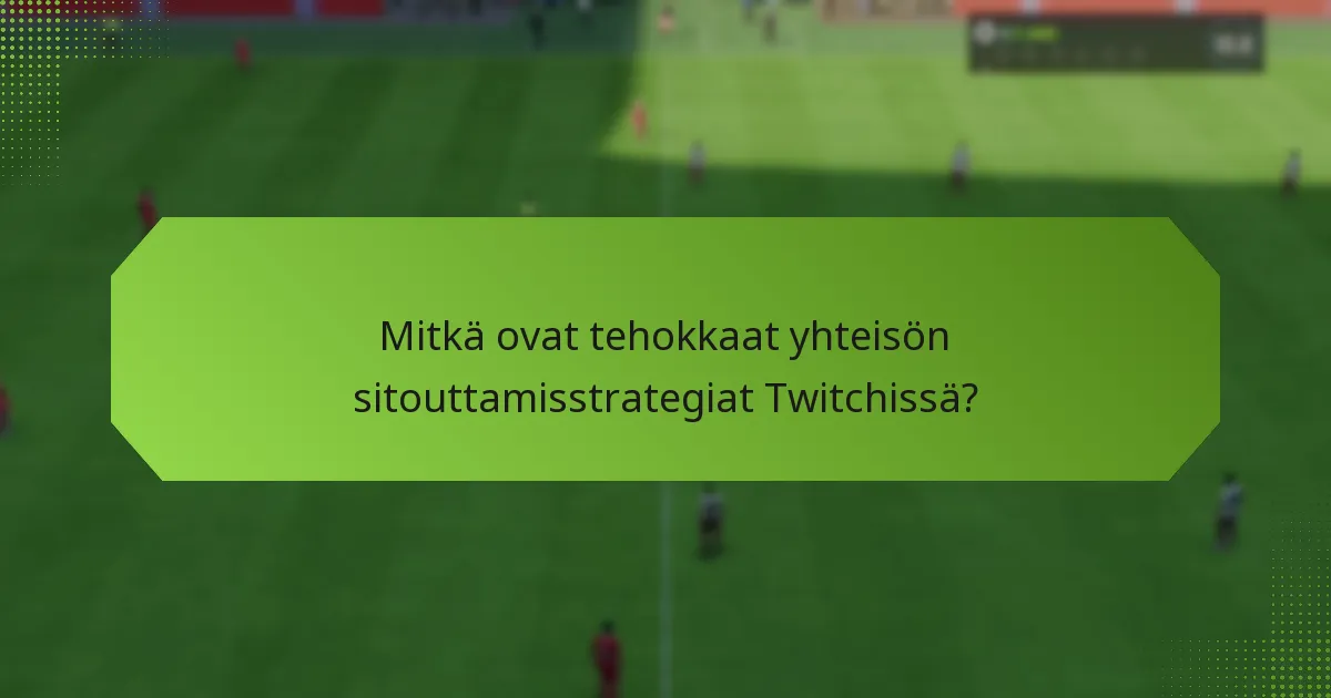 Mitkä ovat tehokkaat yhteisön sitouttamisstrategiat Twitchissä?