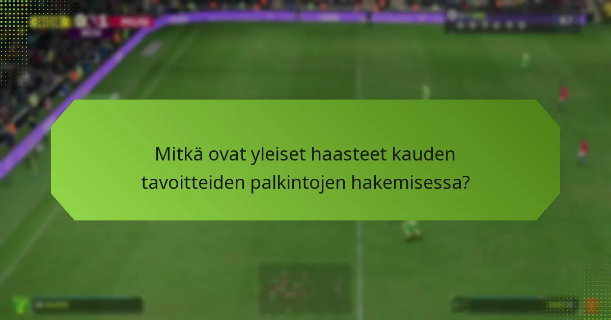 Mitkä ovat yleiset haasteet kauden tavoitteiden palkintojen hakemisessa?