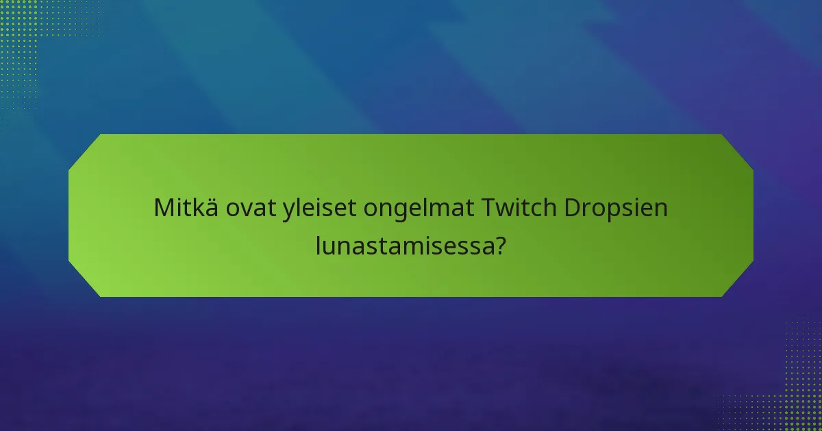 Mitkä ovat yleiset ongelmat Twitch Dropsien lunastamisessa?