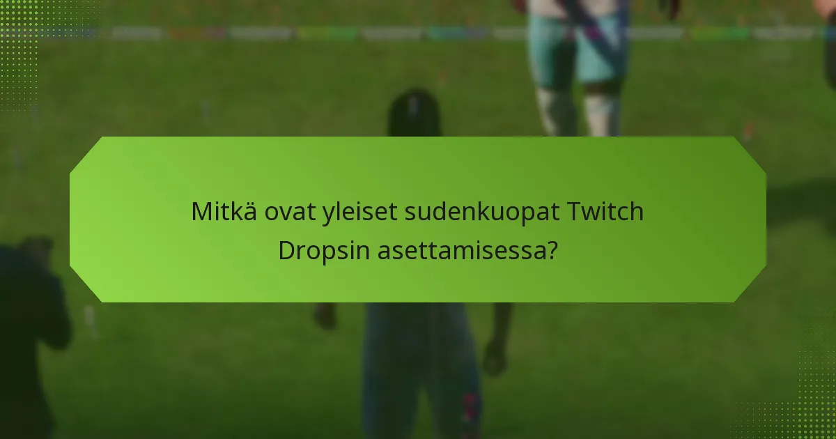 Mitkä ovat yleiset sudenkuopat Twitch Dropsin asettamisessa?