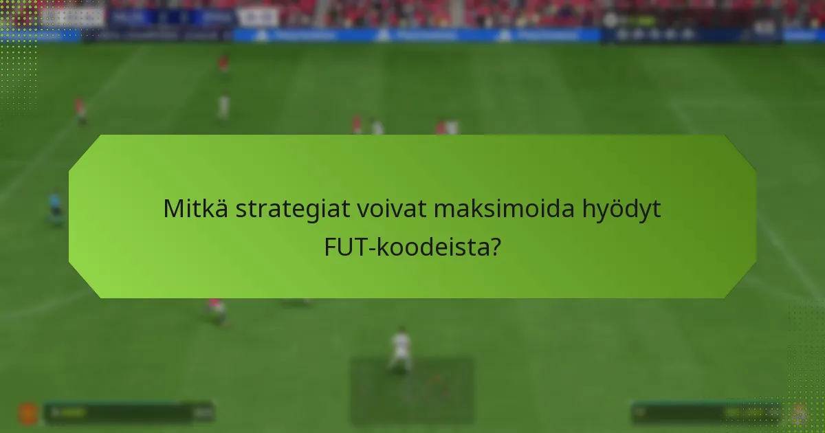Mitkä strategiat voivat maksimoida hyödyt FUT-koodeista?