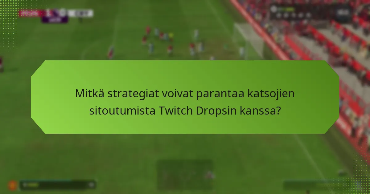 Mitkä strategiat voivat parantaa katsojien sitoutumista Twitch Dropsin kanssa?